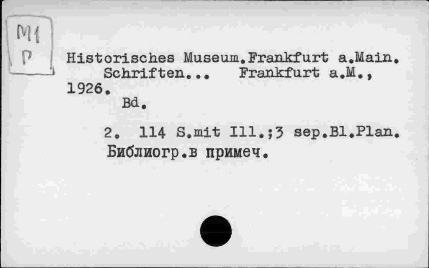 ﻿Ь.!
И
Historisches Museum.Frankfurt a.Main,
Schriften... Frankfurt a.M.,
1926.
Bd.
2. 114 S.mit Ill.;? sep.Bl.Plan.
Библиогр.в примеч.